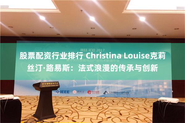 股票配资行业排行 Christina Louise克莉丝汀·路易斯：法式浪漫的传承与创新