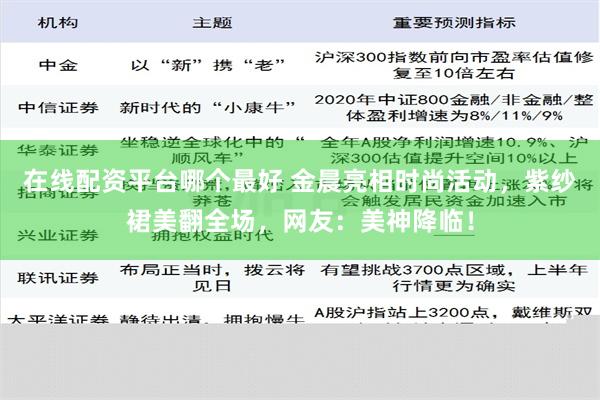 在线配资平台哪个最好 金晨亮相时尚活动，紫纱裙美翻全场，网友：美神降临！