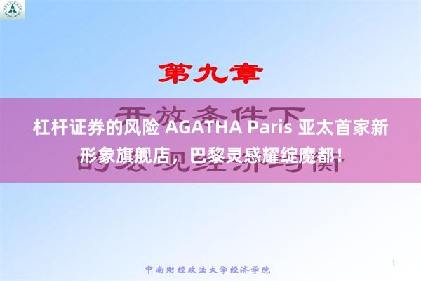 杠杆证券的风险 AGATHA Paris 亚太首家新形象旗舰店，巴黎灵感耀绽魔都！