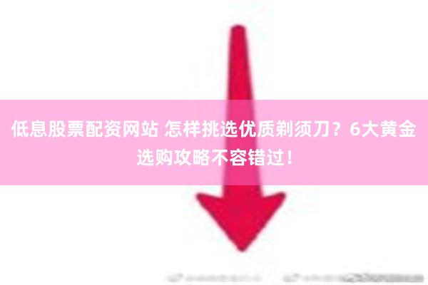 低息股票配资网站 怎样挑选优质剃须刀？6大黄金选购攻略不容错过！