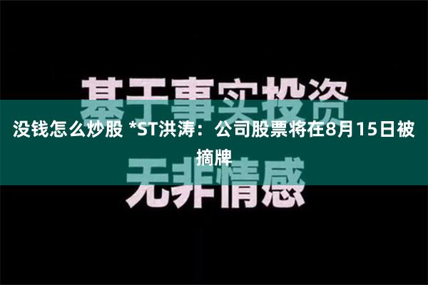 没钱怎么炒股 *ST洪涛：公司股票将在8月15日被摘牌