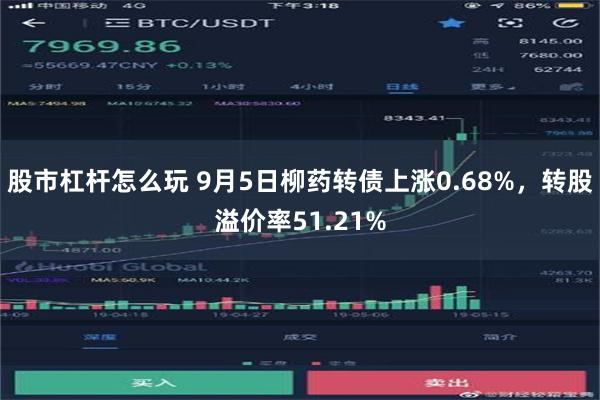 股市杠杆怎么玩 9月5日柳药转债上涨0.68%，转股溢价率51.21%