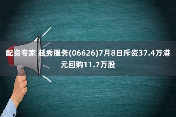 配资专家 越秀服务(06626)7月8日斥资37.4万港元回购11.7万股