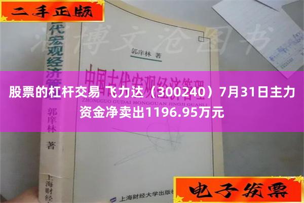 股票的杠杆交易 飞力达（300240）7月31日主力资金净卖出1196.95万元