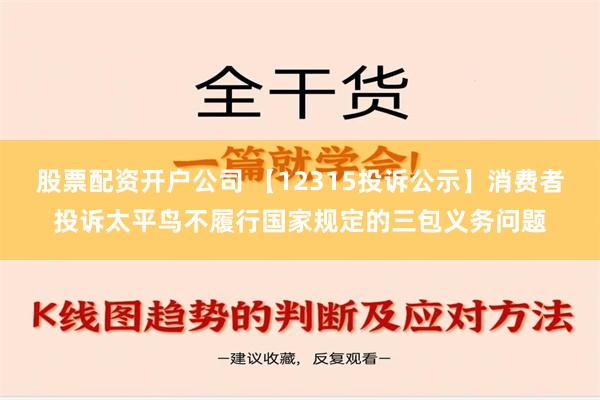 股票配资开户公司 【12315投诉公示】消费者投诉太平鸟不履行国家规定的三包义务问题