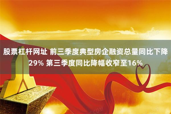 股票杠杆网址 前三季度典型房企融资总量同比下降29% 第三季度同比降幅收窄至16%