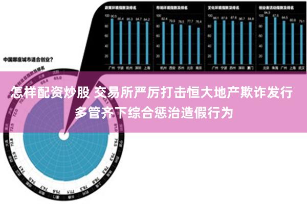 怎样配资炒股 交易所严厉打击恒大地产欺诈发行 多管齐下综合惩治造假行为