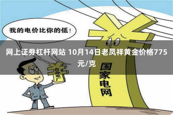 网上证劵杠杆网站 10月14日老凤祥黄金价格775元/克