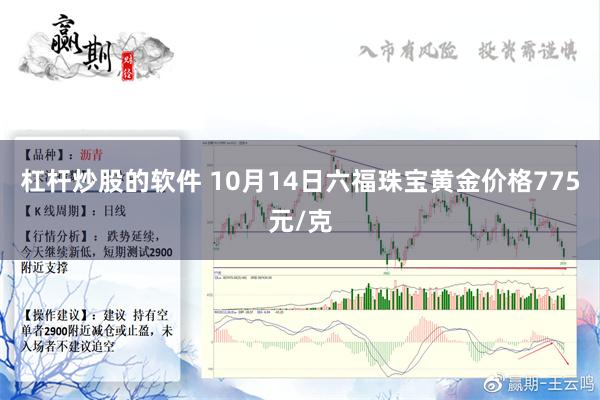 杠杆炒股的软件 10月14日六福珠宝黄金价格775元/克