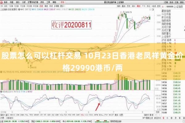 股票怎么可以杠杆交易 10月23日香港老凤祥黄金价格29990港币/两