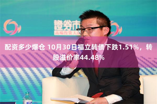 配资多少爆仓 10月30日福立转债下跌1.51%，转股溢价率44.48%