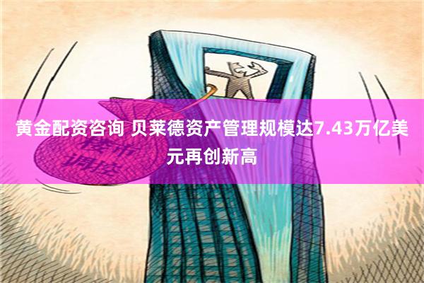 黄金配资咨询 贝莱德资产管理规模达7.43万亿美元再创新高