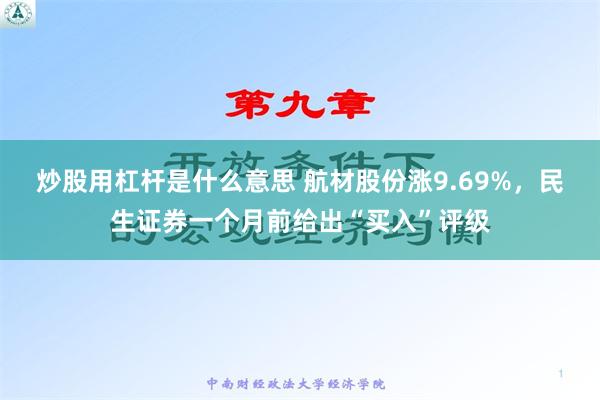 炒股用杠杆是什么意思 航材股份涨9.69%，民生证券一个月前给出“买入”评级