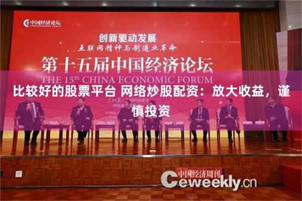 比较好的股票平台 网络炒股配资：放大收益，谨慎投资