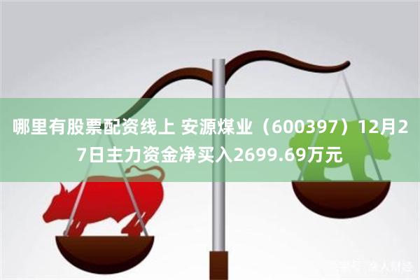 哪里有股票配资线上 安源煤业（600397）12月27日主力资金净买入2699.69万元