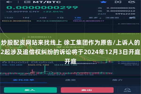 炒股配资网站来找线上 徐工集团作为原告/上诉人的2起涉及追偿权纠纷的诉讼将于2024年12月3日开庭