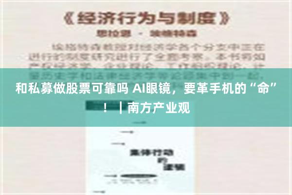 和私募做股票可靠吗 AI眼镜，要革手机的“命”！｜南方产业观