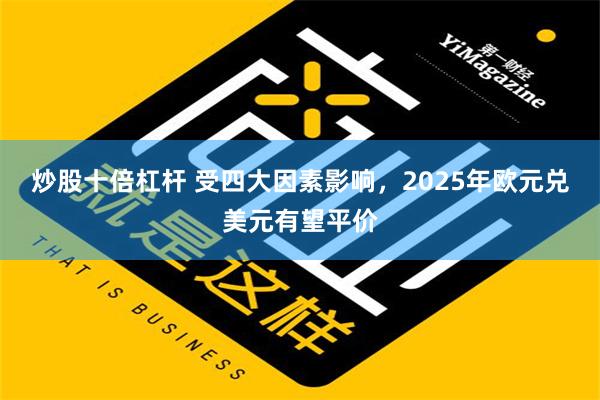 炒股十倍杠杆 受四大因素影响，2025年欧元兑美元有望平价