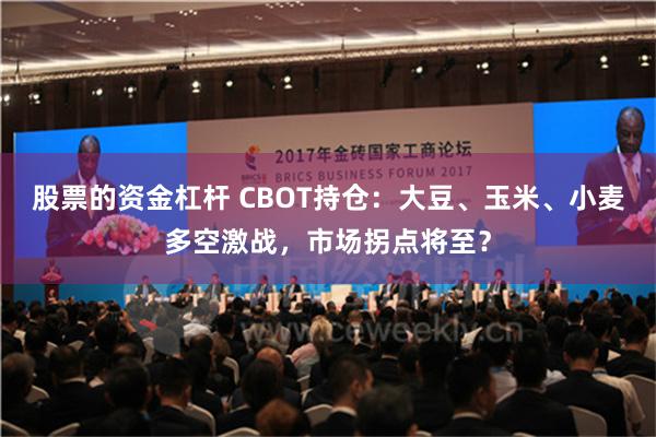 股票的资金杠杆 CBOT持仓：大豆、玉米、小麦多空激战，市场拐点将至？