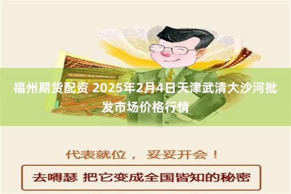 福州期货配资 2025年2月4日天津武清大沙河批发市场价格行情