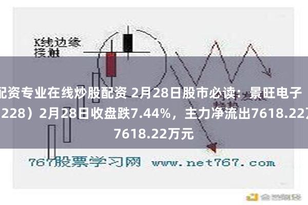 配资专业在线炒股配资 2月28日股市必读：景旺电子（603228）2月28日收盘跌7.44%，主力净流出7618.22万元